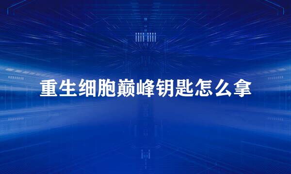 重生细胞巅峰钥匙怎么拿