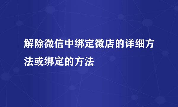 解除微信中绑定微店的详细方法或绑定的方法