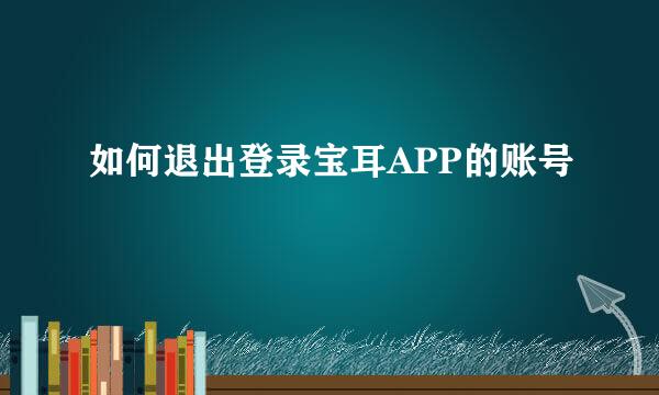 如何退出登录宝耳APP的账号