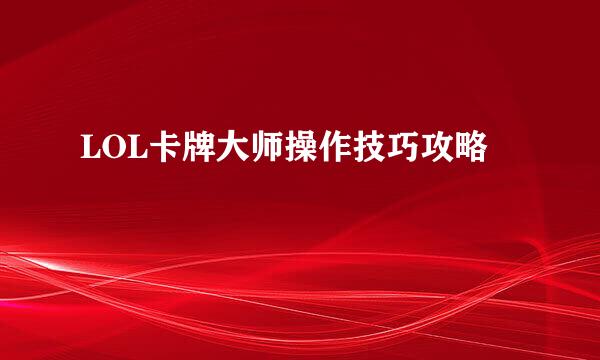 LOL卡牌大师操作技巧攻略