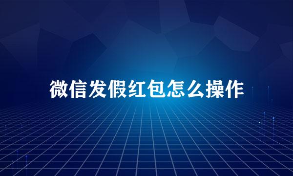 微信发假红包怎么操作