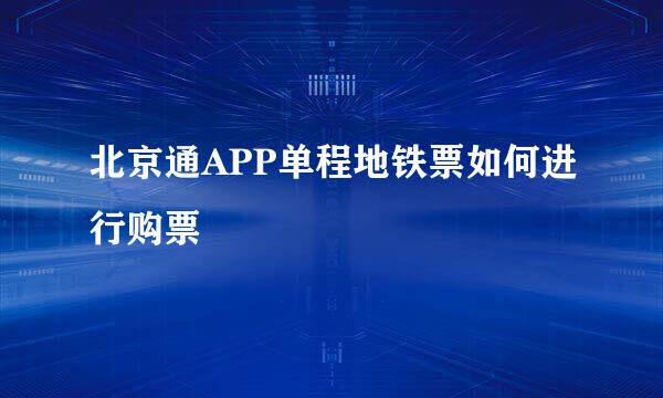 北京通APP单程地铁票如何进行购票