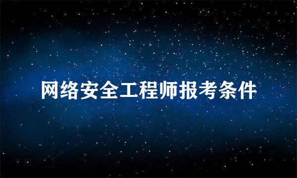 网络安全工程师报考条件