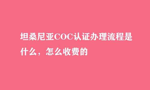 坦桑尼亚COC认证办理流程是什么，怎么收费的