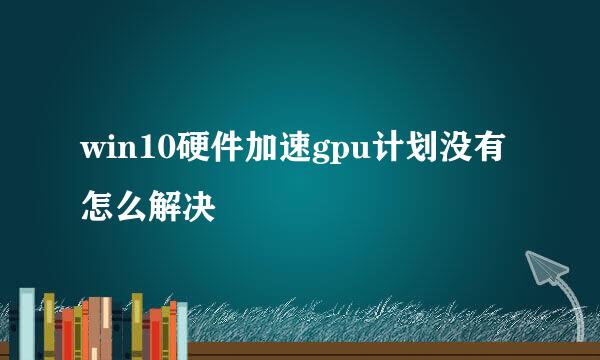 win10硬件加速gpu计划没有怎么解决