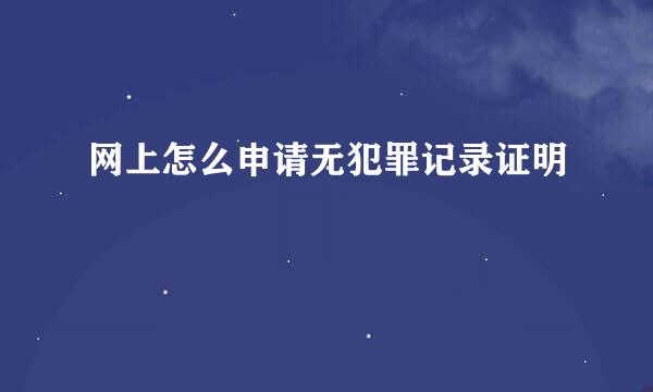 网上怎么申请无犯罪记录证明