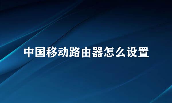 中国移动路由器怎么设置