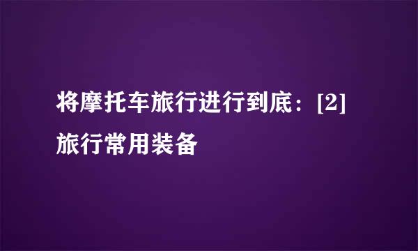 将摩托车旅行进行到底：[2]旅行常用装备