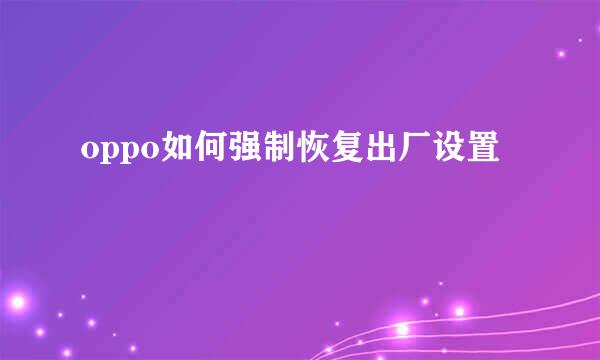 oppo如何强制恢复出厂设置