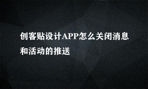 创客贴设计APP怎么关闭消息和活动的推送