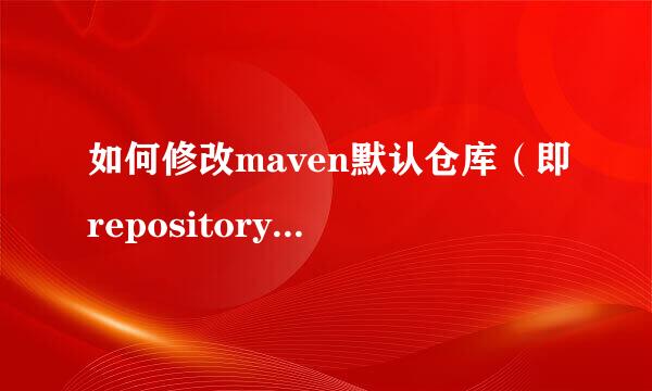 如何修改maven默认仓库（即repository）的路径