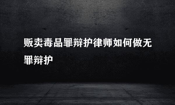 贩卖毒品罪辩护律师如何做无罪辩护