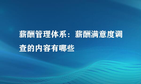 薪酬管理体系：薪酬满意度调查的内容有哪些