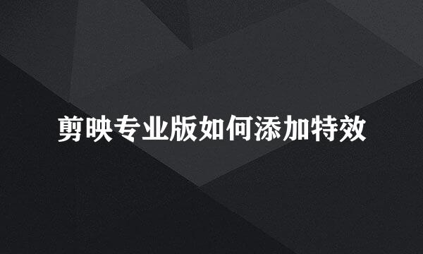 剪映专业版如何添加特效
