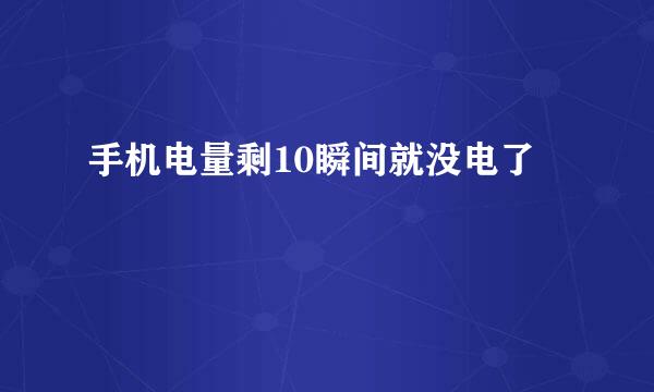 手机电量剩10瞬间就没电了