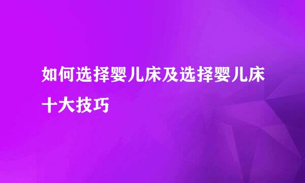 如何选择婴儿床及选择婴儿床十大技巧