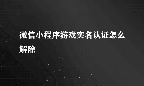 微信小程序游戏实名认证怎么解除