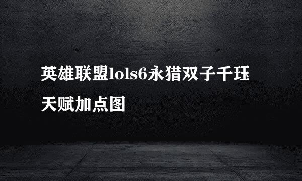英雄联盟lols6永猎双子千珏天赋加点图