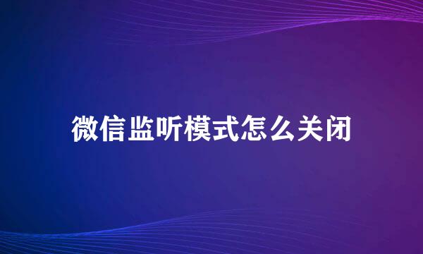 微信监听模式怎么关闭