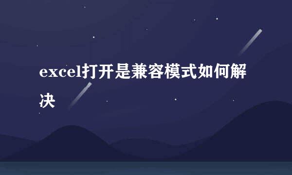 excel打开是兼容模式如何解决