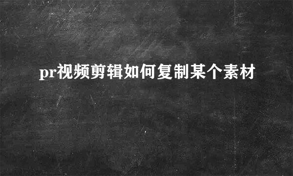 pr视频剪辑如何复制某个素材