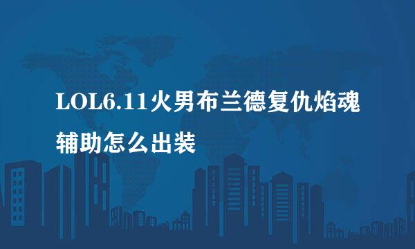 LOL6.11火男布兰德复仇焰魂辅助怎么出装