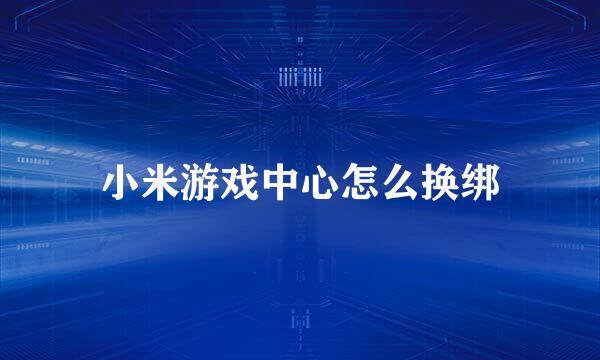 小米游戏中心怎么换绑