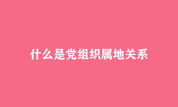 什么是党组织属地关系