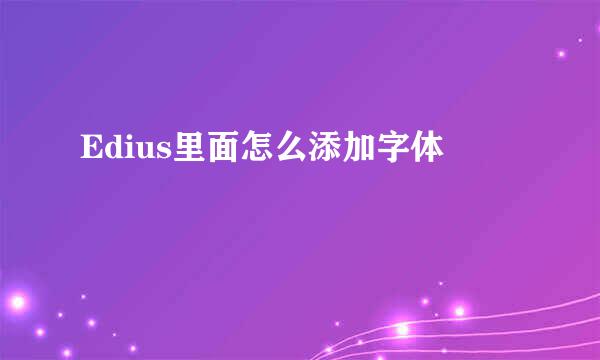 Edius里面怎么添加字体