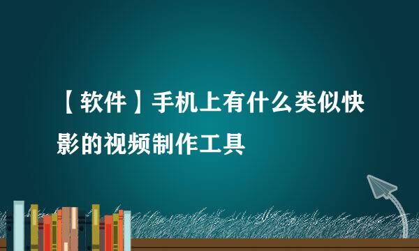 【软件】手机上有什么类似快影的视频制作工具