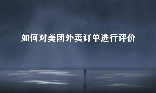 如何对美团外卖订单进行评价