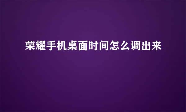 荣耀手机桌面时间怎么调出来