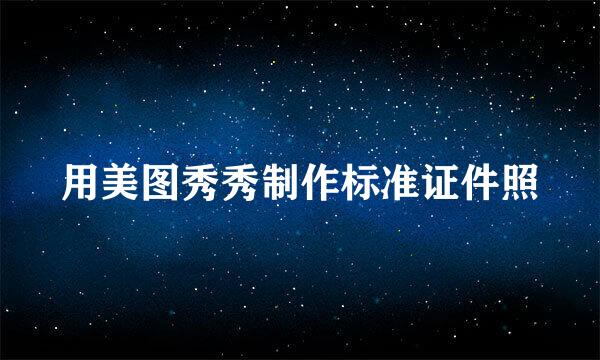 用美图秀秀制作标准证件照