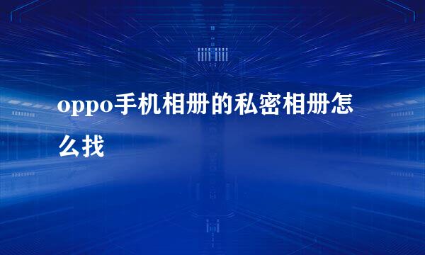 oppo手机相册的私密相册怎么找