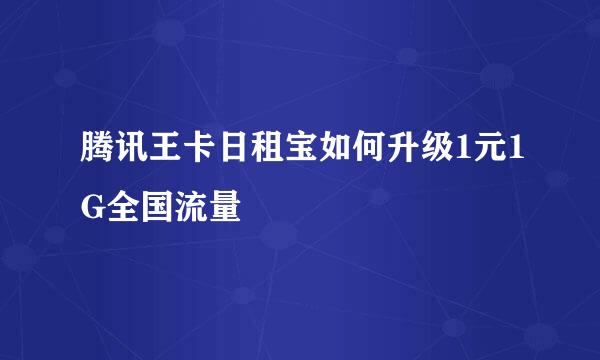 腾讯王卡日租宝如何升级1元1G全国流量