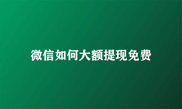 微信如何大额提现免费