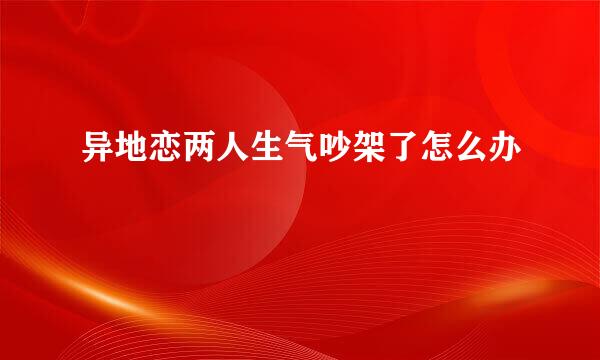 异地恋两人生气吵架了怎么办