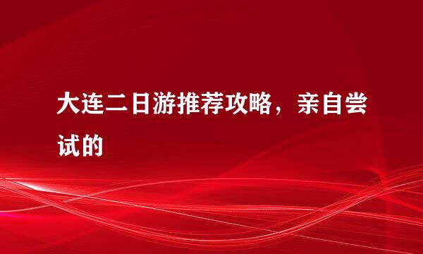 大连二日游推荐攻略，亲自尝试的