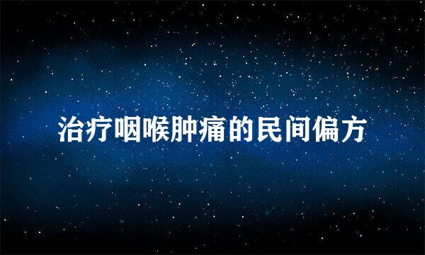 治疗咽喉肿痛的民间偏方