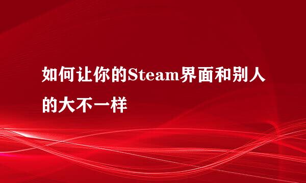 如何让你的Steam界面和别人的大不一样