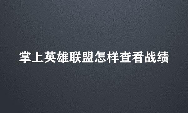 掌上英雄联盟怎样查看战绩