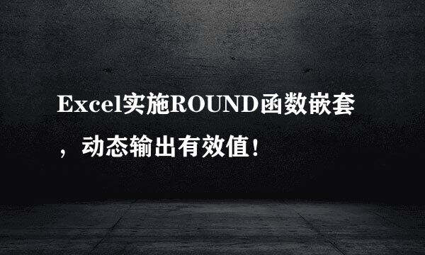 Excel实施ROUND函数嵌套，动态输出有效值！