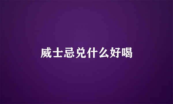 威士忌兑什么好喝