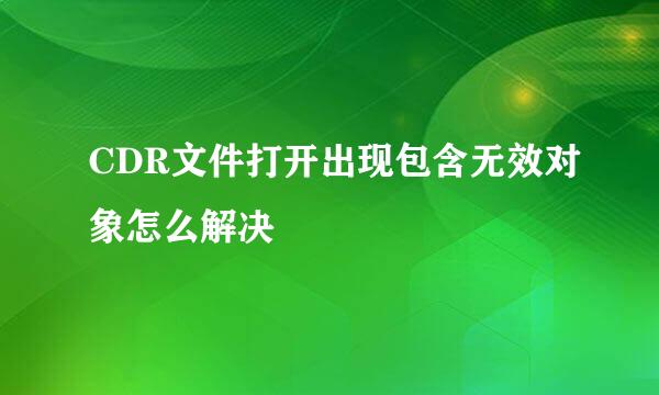 CDR文件打开出现包含无效对象怎么解决