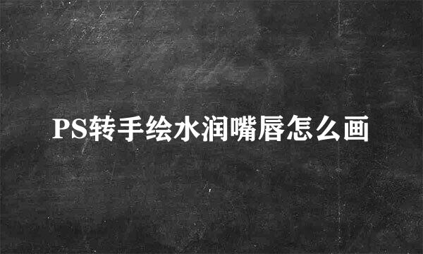 PS转手绘水润嘴唇怎么画