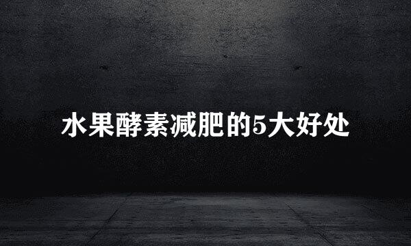 水果酵素减肥的5大好处