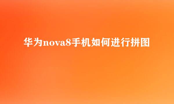 华为nova8手机如何进行拼图