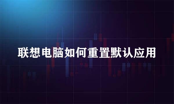 联想电脑如何重置默认应用