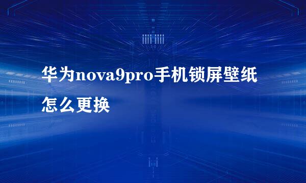 华为nova9pro手机锁屏壁纸怎么更换