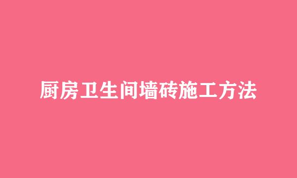 厨房卫生间墙砖施工方法